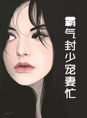霸气封少宠妻忙 百度