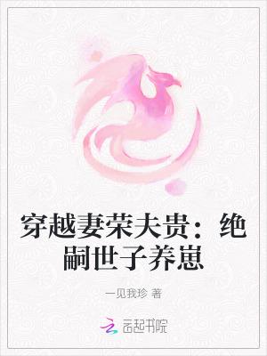 穿越妻荣夫贵绝嗣世子养崽最新免费阅读